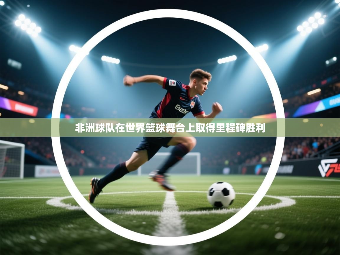 非洲球队在世界篮球舞台上取得里程碑胜利