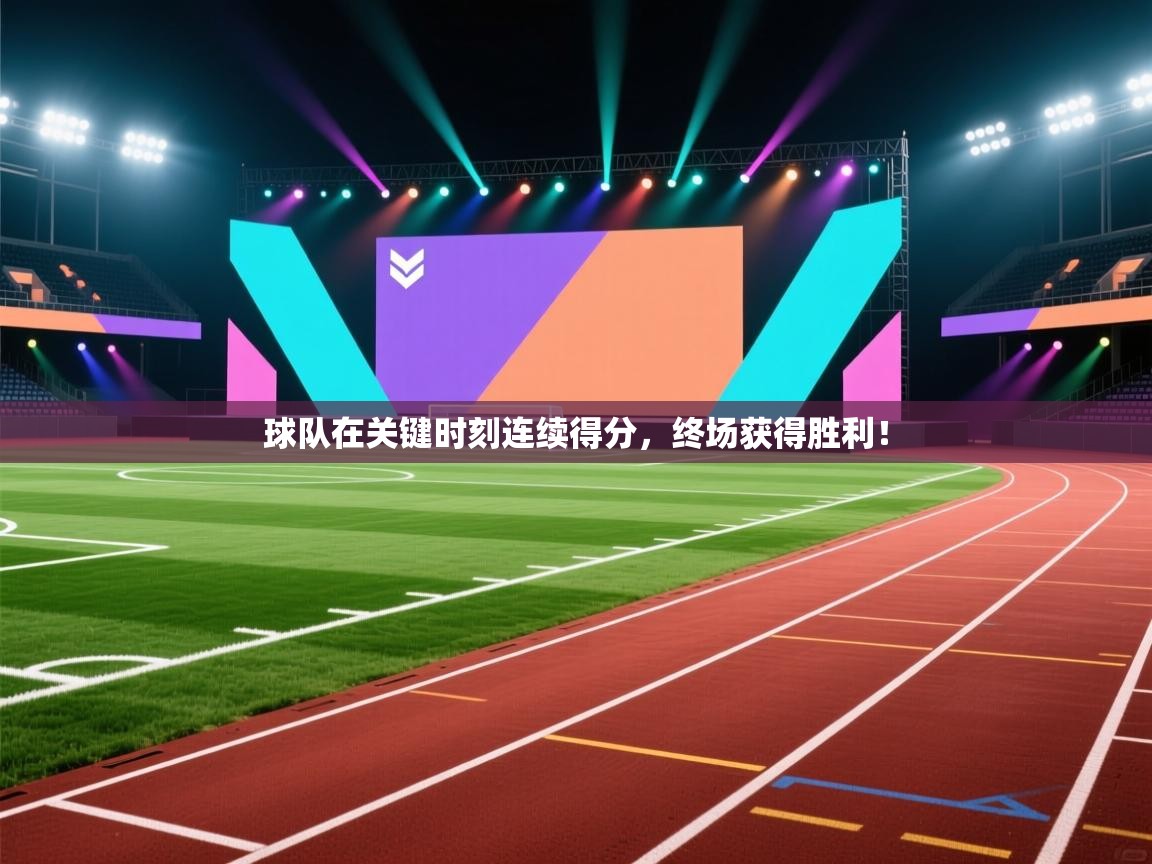 球队在关键时刻连续得分，终场获得胜利！