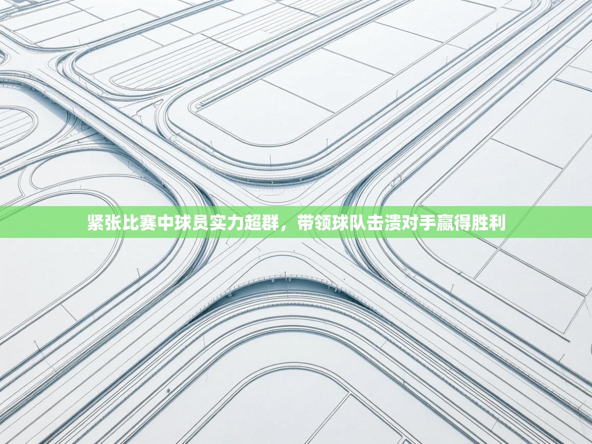 紧张比赛中球员实力超群，带领球队击溃对手赢得胜利