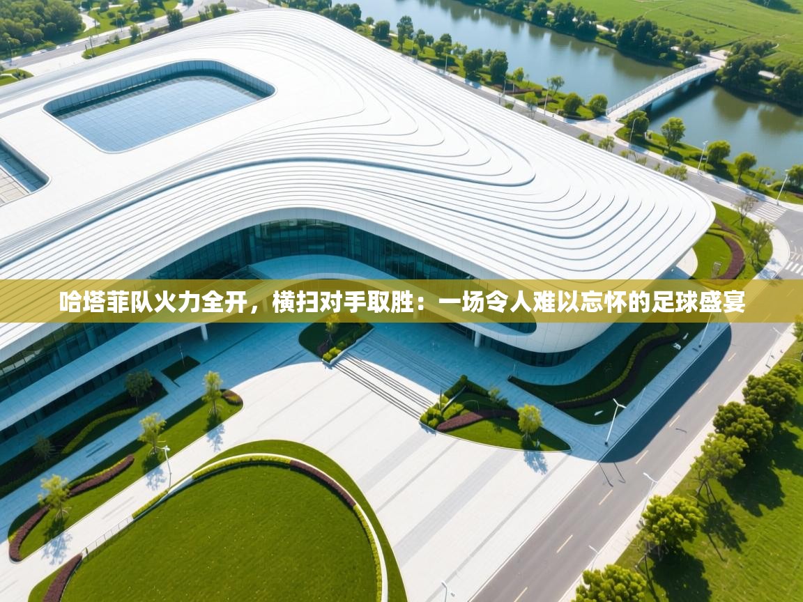 哈塔菲队火力全开，横扫对手取胜：一场令人难以忘怀的足球盛宴