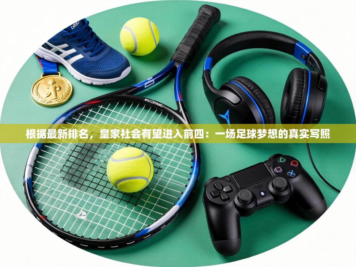 根据最新排名,皇家社会有望进入前四:一场足球梦想的真实写照 第2张