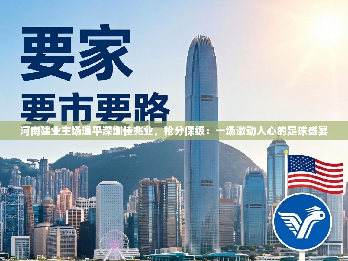 河南建业主场逼平深圳佳兆业,抢分保级:一场激动人心的足球盛宴 第1张