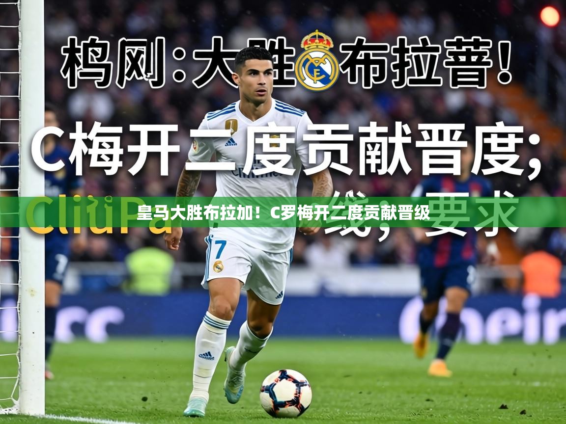 皇马大胜布拉加！C罗梅开二度贡献晋级
